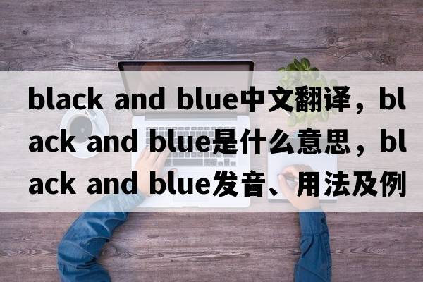 black and blue中文翻譯，black and blue是什么意思，black and blue發(fā)音、用法及例句