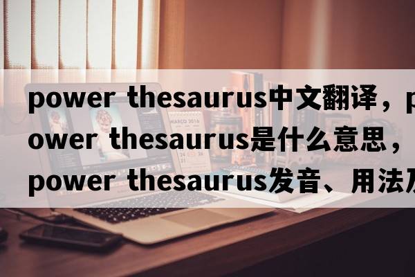 power thesaurus中文翻譯，power thesaurus是什么意思，power thesaurus發(fā)音、用法及例句