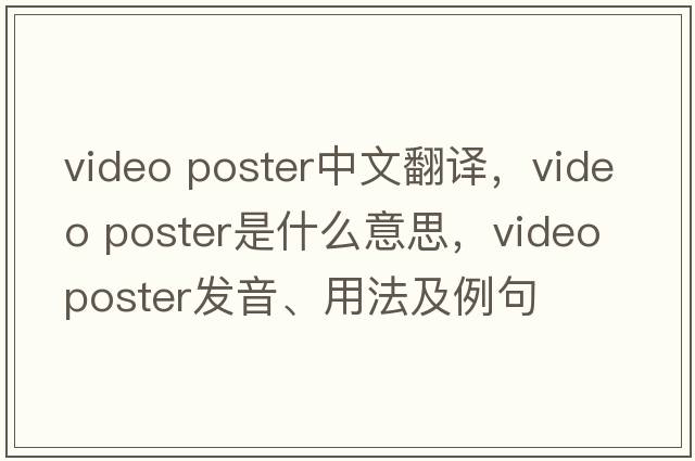 video poster中文翻譯，video poster是什么意思，video poster發(fā)音、用法及例句