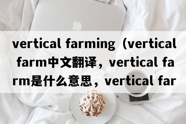 vertical farming（vertical farm中文翻譯，vertical farm是什么意思，vertical farm發(fā)音、用法及例句）