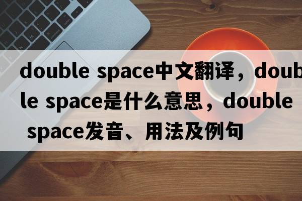 double space中文翻譯，double space是什么意思，double space發(fā)音、用法及例句