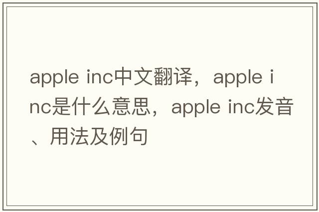 apple inc中文翻譯，apple inc是什么意思，apple inc發(fā)音、用法及例句