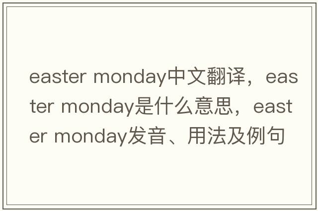 easter monday中文翻譯，easter monday是什么意思，easter monday發(fā)音、用法及例句