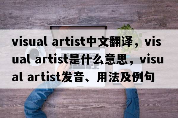 visual artist中文翻譯，visual artist是什么意思，visual artist發(fā)音、用法及例句