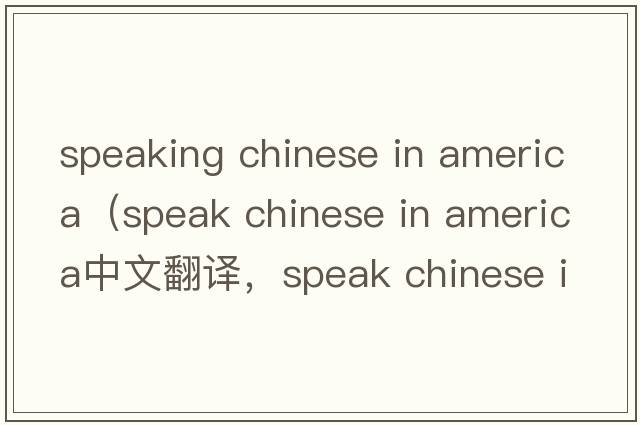 speaking chinese in america（speak chinese in america中文翻譯，speak chinese in america是什么意思，speak chinese