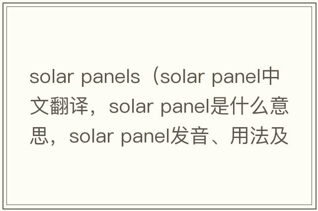 solar panels（solar panel中文翻譯，solar panel是什么意思，solar panel發(fā)音、用法及例句）