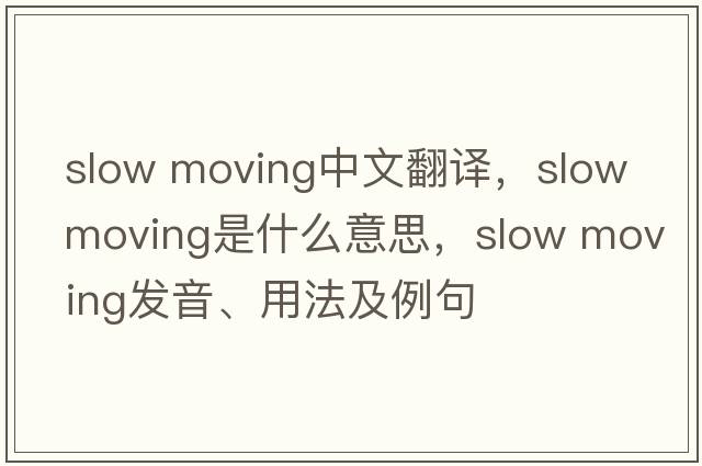 slow moving中文翻譯，slow moving是什么意思，slow moving發(fā)音、用法及例句
