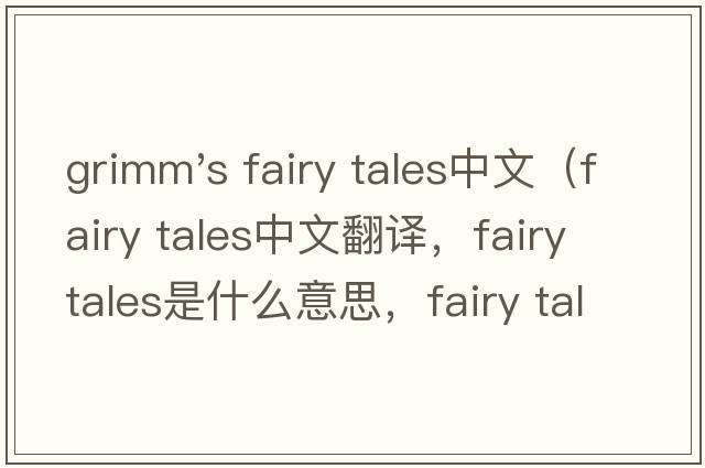 grimm's fairy tales中文（fairy tales中文翻譯，fairy tales是什么意思，fairy tales發(fā)音、用法及例句）