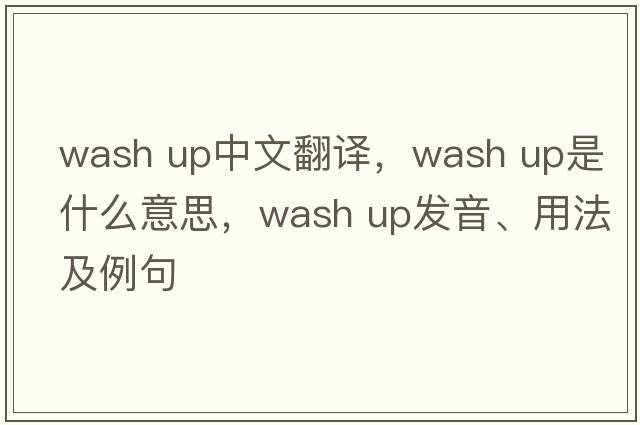wash up中文翻譯，wash up是什么意思，wash up發(fā)音、用法及例句