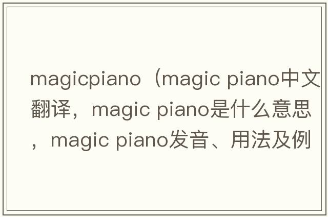 magicpiano（magic piano中文翻譯，magic piano是什么意思，magic piano發(fā)音、用法及例句）