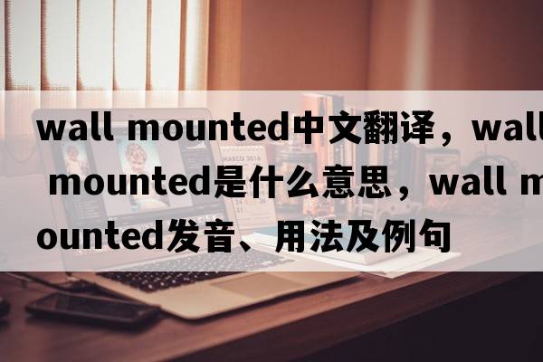 wall mounted中文翻譯，wall mounted是什么意思，wall mounted發(fā)音、用法及例句
