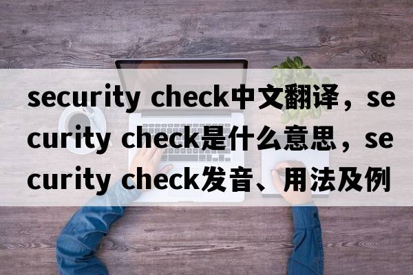 security check中文翻譯，security check是什么意思，security check發(fā)音、用法及例句