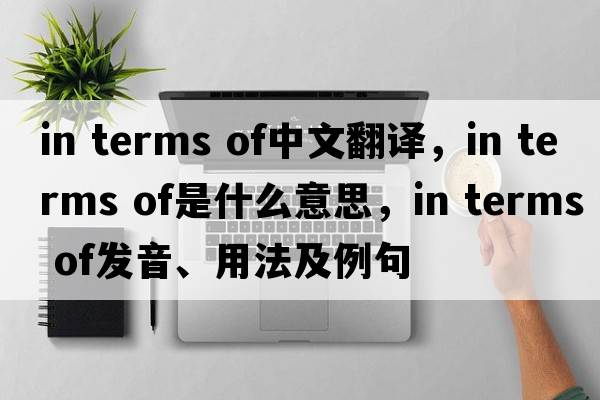 in terms of中文翻譯，in terms of是什么意思，in terms of發(fā)音、用法及例句