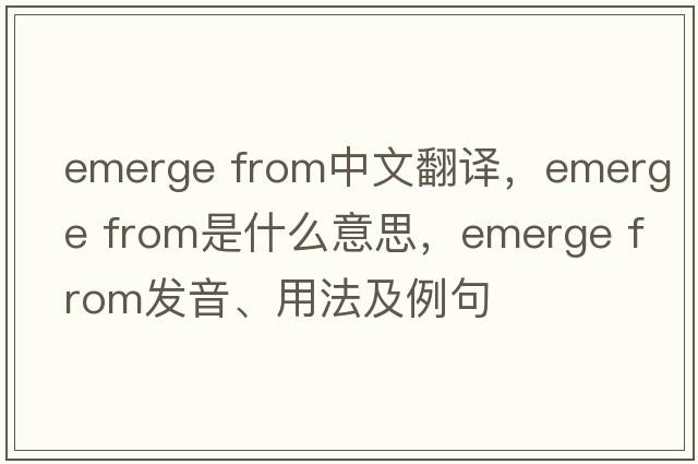 emerge from中文翻譯，emerge from是什么意思，emerge from發(fā)音、用法及例句