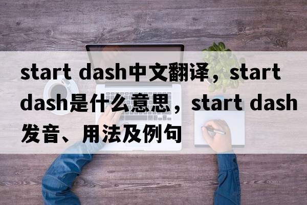 start dash中文翻譯，start dash是什么意思，start dash發(fā)音、用法及例句