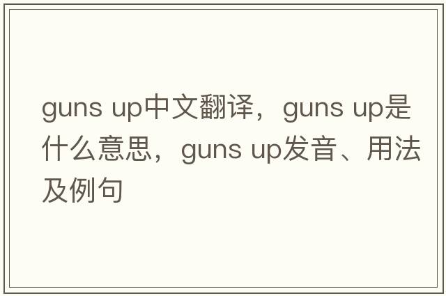 guns up中文翻譯，guns up是什么意思，guns up發(fā)音、用法及例句