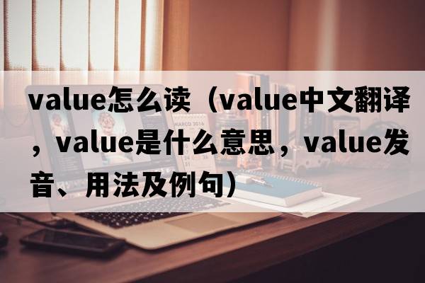 value怎么讀（value中文翻譯，value是什么意思，value發(fā)音、用法及例句）