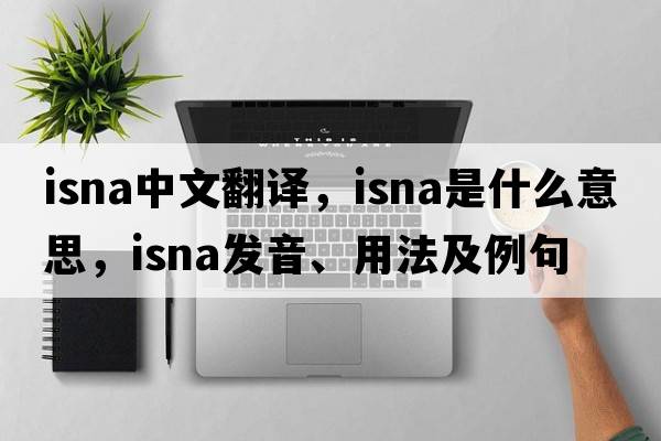 Isna中文翻譯，Isna是什么意思，Isna發(fā)音、用法及例句