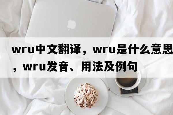 WRU中文翻譯，WRU是什么意思，WRU發(fā)音、用法及例句