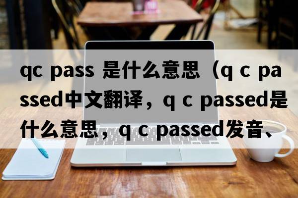 qc pass 是什么意思（Q C passed中文翻譯，Q C passed是什么意思，Q C passed發(fā)音、用法及例句）