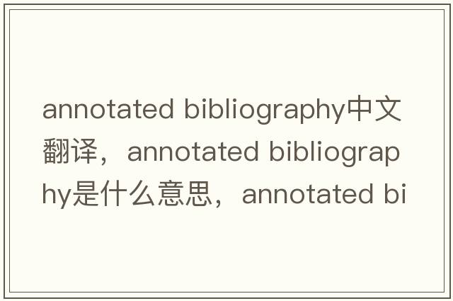 annotated bibliography中文翻譯，annotated bibliography是什么意思，annotated bibliography發(fā)音、用法及例句