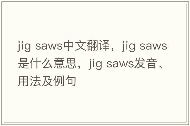 jig saws中文翻譯，jig saws是什么意思，jig saws發(fā)音、用法及例句
