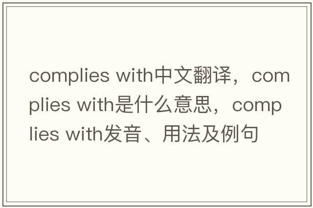 complies with中文翻譯，complies with是什么意思，complies with發(fā)音、用法及例句