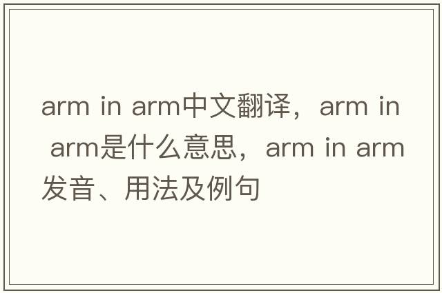 arm in arm中文翻譯，arm in arm是什么意思，arm in arm發(fā)音、用法及例句