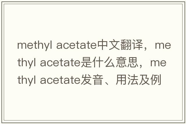 methyl acetate中文翻譯，methyl acetate是什么意思，methyl acetate發(fā)音、用法及例句