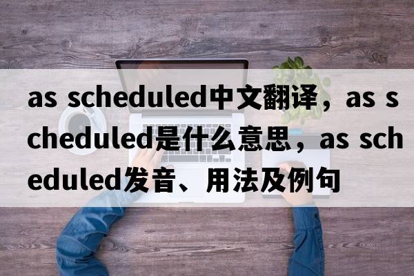 as scheduled中文翻譯，as scheduled是什么意思，as scheduled發(fā)音、用法及例句