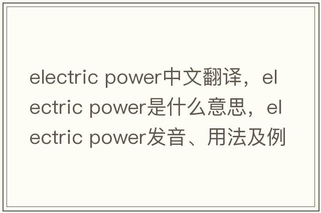 electric power中文翻譯，electric power是什么意思，electric power發(fā)音、用法及例句