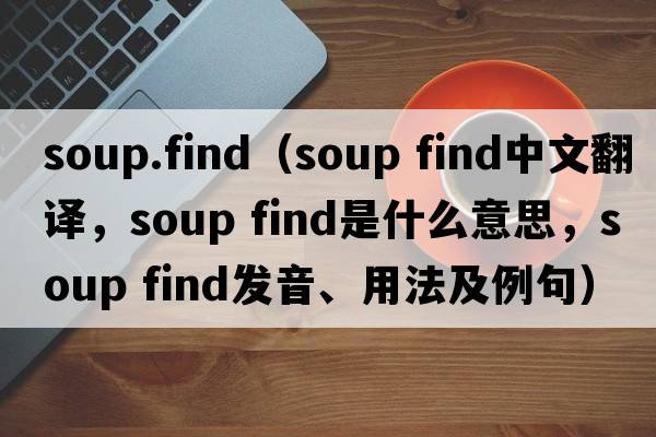 soup.find（soup find中文翻譯，soup find是什么意思，soup find發(fā)音、用法及例句）