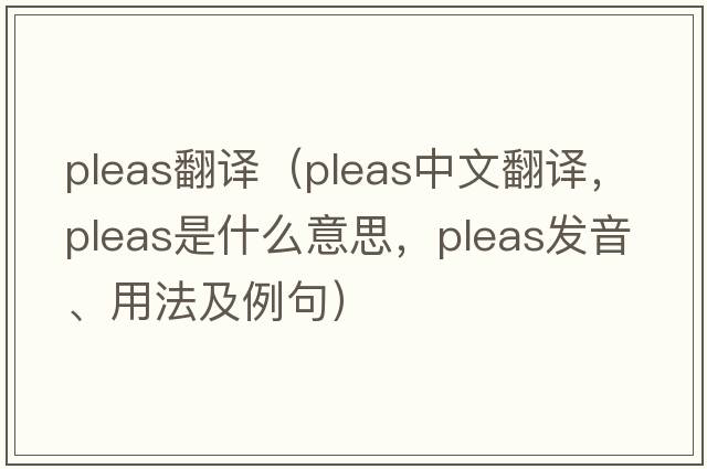 pleas翻譯（pleas中文翻譯，pleas是什么意思，pleas發(fā)音、用法及例句）