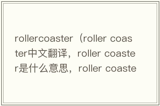 rollercoaster（roller coaster中文翻譯，roller coaster是什么意思，roller coaster發(fā)音、用法及例句）