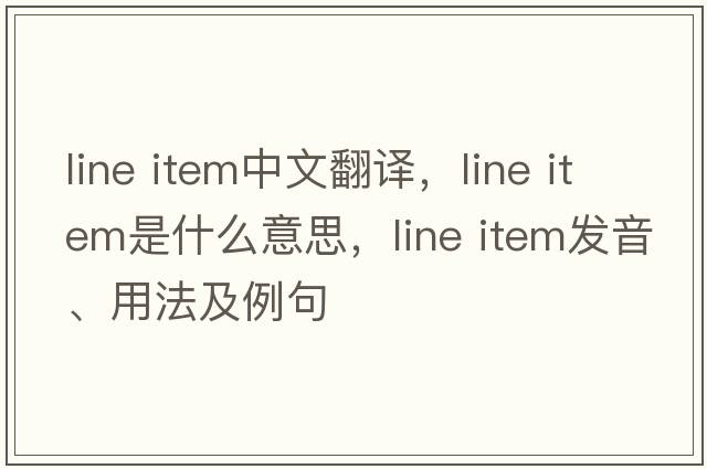 line item中文翻譯，line item是什么意思，line item發(fā)音、用法及例句
