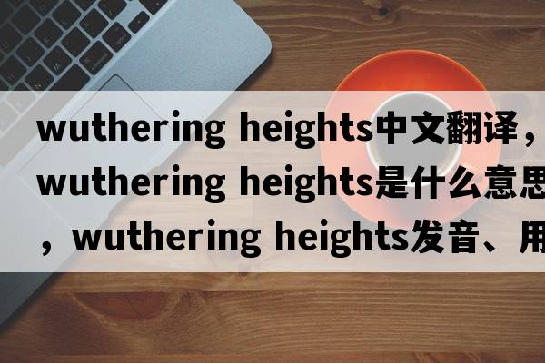 wuthering heights中文翻譯，wuthering heights是什么意思，wuthering heights發(fā)音、用法及例句