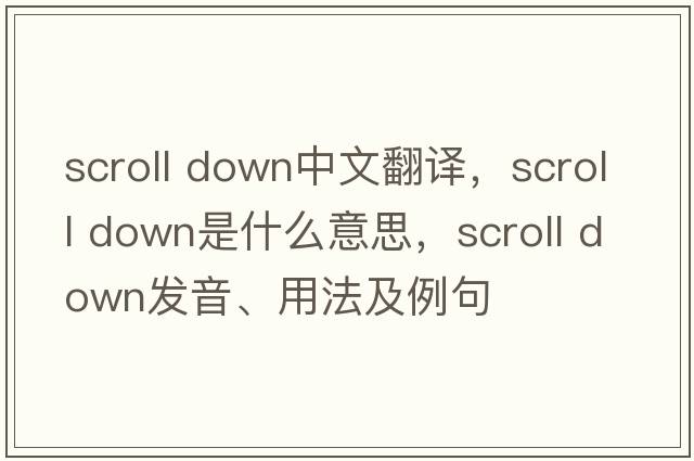 scroll down中文翻譯，scroll down是什么意思，scroll down發(fā)音、用法及例句