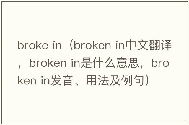 broke in（broken in中文翻譯，broken in是什么意思，broken in發(fā)音、用法及例句）