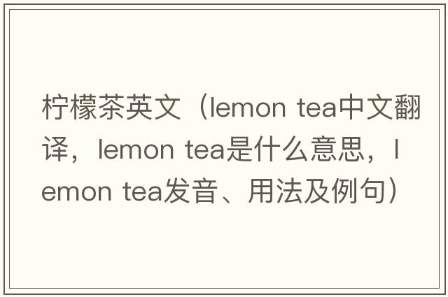 檸檬茶英文（lemon tea中文翻譯，lemon tea是什么意思，lemon tea發(fā)音、用法及例句）