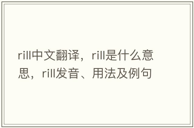 rill中文翻譯，rill是什么意思，rill發(fā)音、用法及例句