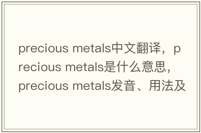 precious metals中文翻譯，precious metals是什么意思，precious metals發(fā)音、用法及例句