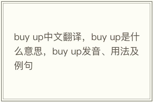 buy up中文翻譯，buy up是什么意思，buy up發(fā)音、用法及例句