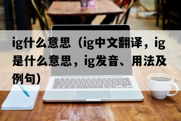 ig什么意思（ig中文翻譯，ig是什么意思，ig發(fā)音、用法及例句）