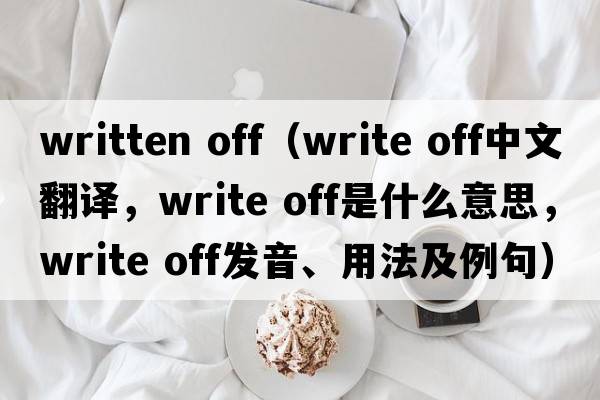 written off（write off中文翻譯，write off是什么意思，write off發(fā)音、用法及例句）