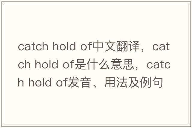 catch hold of中文翻譯，catch hold of是什么意思，catch hold of發(fā)音、用法及例句