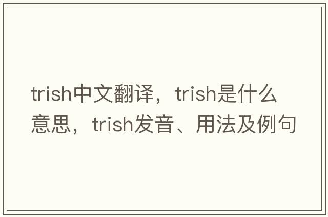trish中文翻譯，trish是什么意思，trish發(fā)音、用法及例句