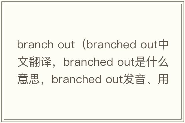 branch out（branched out中文翻譯，branched out是什么意思，branched out發(fā)音、用法及例句）