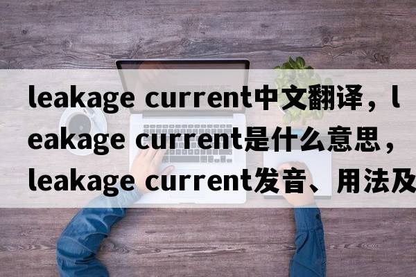 leakage current中文翻譯，leakage current是什么意思，leakage current發(fā)音、用法及例句