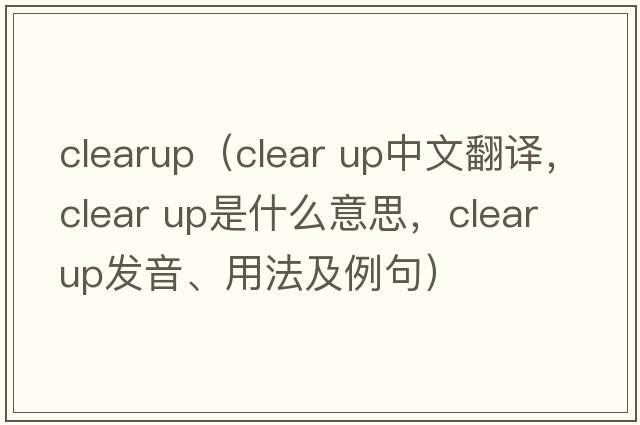 clearup（clear up中文翻譯，clear up是什么意思，clear up發(fā)音、用法及例句）
