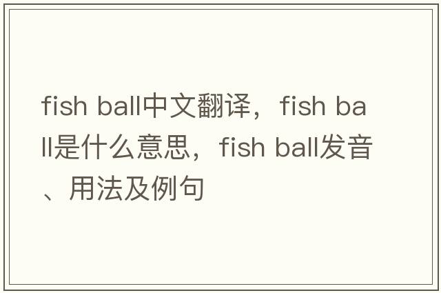 fish ball中文翻譯，fish ball是什么意思，fish ball發(fā)音、用法及例句
